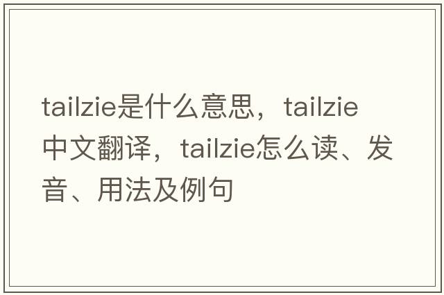 tailzie是什么意思，tailzie中文翻譯，tailzie怎么讀、發(fā)音、用法及例句