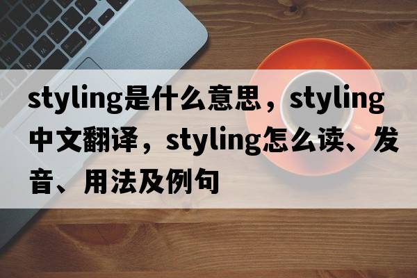 styling是什么意思，styling中文翻譯，styling怎么讀、發(fā)音、用法及例句