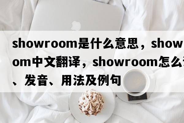 showroom是什么意思，showroom中文翻譯，showroom怎么讀、發(fā)音、用法及例句