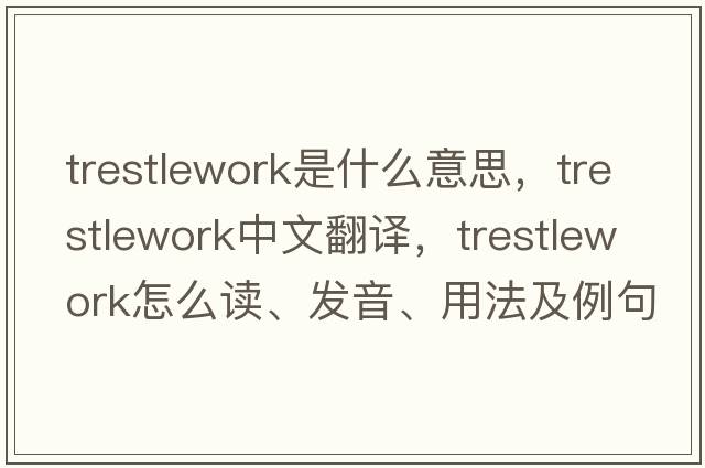 trestlework是什么意思，trestlework中文翻譯，trestlework怎么讀、發(fā)音、用法及例句