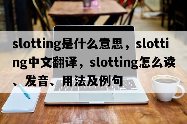 slotting是什么意思，slotting中文翻譯，slotting怎么讀、發(fā)音、用法及例句