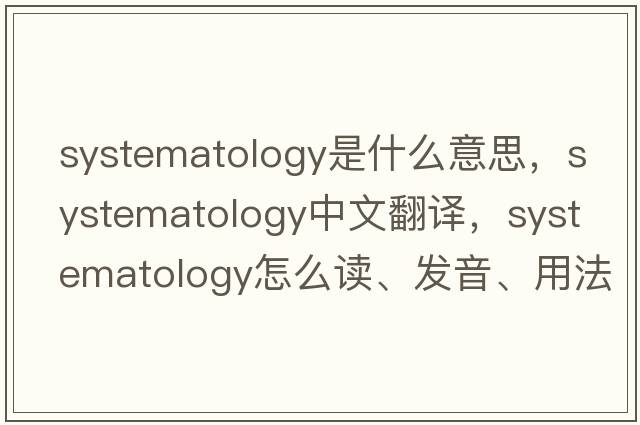 systematology是什么意思，systematology中文翻譯，systematology怎么讀、發(fā)音、用法及例句