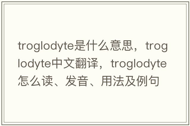 troglodyte是什么意思，troglodyte中文翻譯，troglodyte怎么讀、發(fā)音、用法及例句