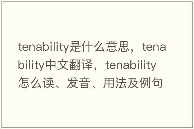 tenability是什么意思，tenability中文翻譯，tenability怎么讀、發(fā)音、用法及例句