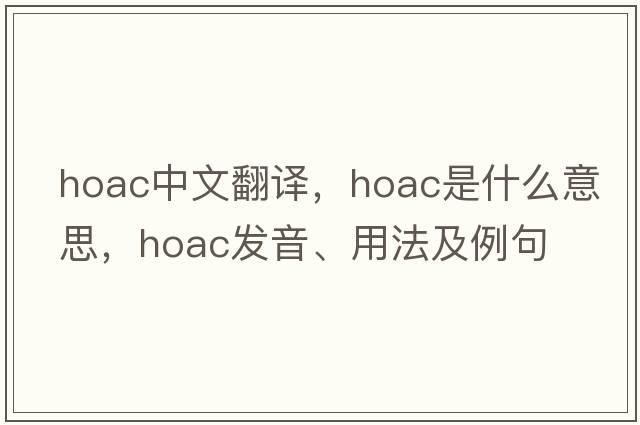 hoac中文翻譯，hoac是什么意思，hoac發(fā)音、用法及例句
