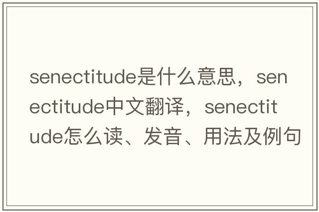 senectitude是什么意思，senectitude中文翻譯，senectitude怎么讀、發(fā)音、用法及例句