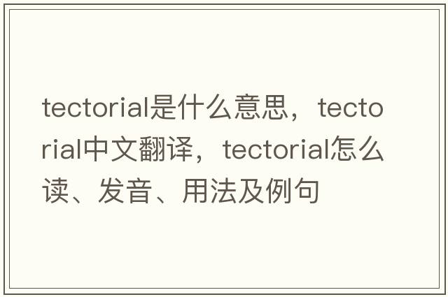 tectorial是什么意思，tectorial中文翻譯，tectorial怎么讀、發(fā)音、用法及例句