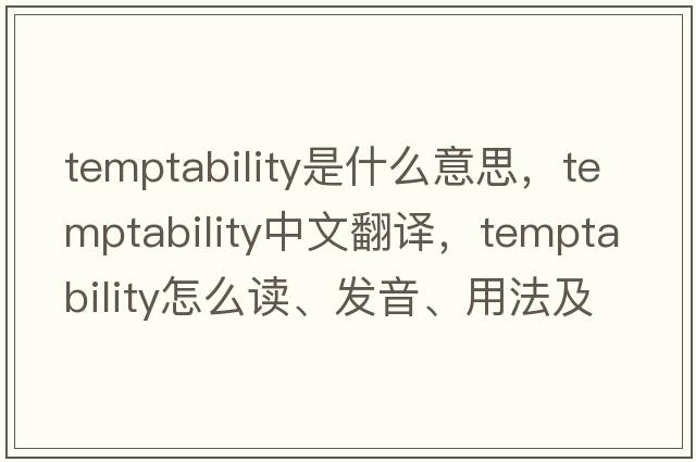 temptability是什么意思，temptability中文翻譯，temptability怎么讀、發(fā)音、用法及例句