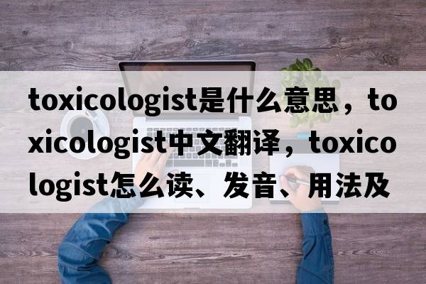 toxicologist是什么意思，toxicologist中文翻譯，toxicologist怎么讀、發(fā)音、用法及例句