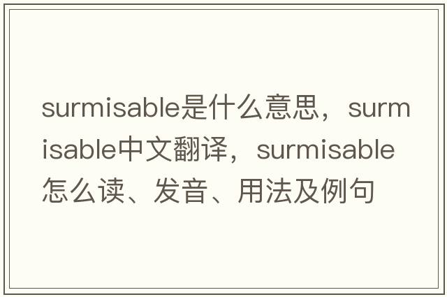surmisable是什么意思，surmisable中文翻譯，surmisable怎么讀、發(fā)音、用法及例句