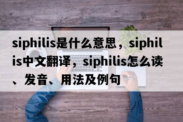 siphilis是什么意思，siphilis中文翻譯，siphilis怎么讀、發(fā)音、用法及例句