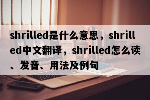 shrilled是什么意思，shrilled中文翻譯，shrilled怎么讀、發(fā)音、用法及例句