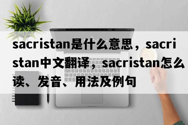 sacristan是什么意思，sacristan中文翻譯，sacristan怎么讀、發(fā)音、用法及例句