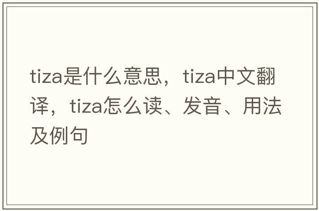 tiza是什么意思，tiza中文翻譯，tiza怎么讀、發(fā)音、用法及例句