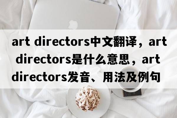 art directors中文翻譯，art directors是什么意思，art directors發(fā)音、用法及例句