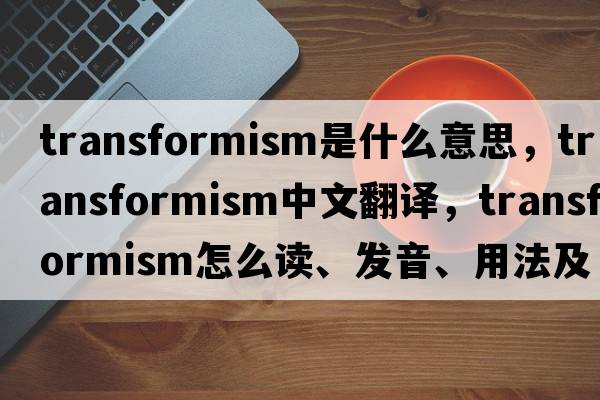 transformism是什么意思，transformism中文翻譯，transformism怎么讀、發(fā)音、用法及例句