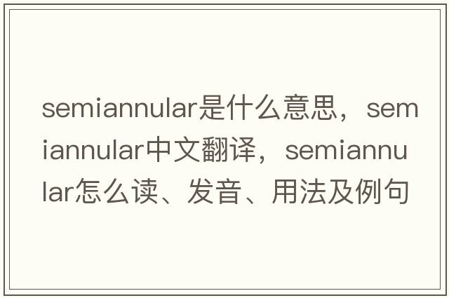 semiannular是什么意思，semiannular中文翻譯，semiannular怎么讀、發(fā)音、用法及例句