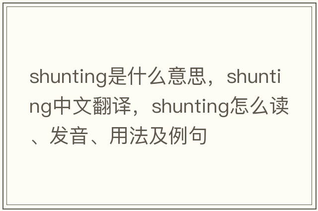 shunting是什么意思，shunting中文翻譯，shunting怎么讀、發(fā)音、用法及例句