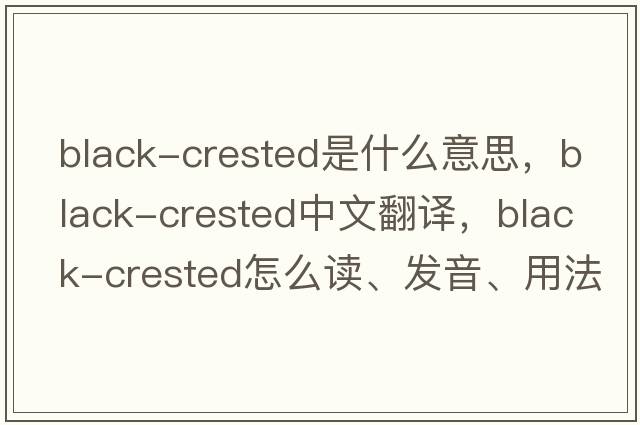 Black-Crested是什么意思，Black-Crested中文翻譯，Black-Crested怎么讀、發(fā)音、用法及例句