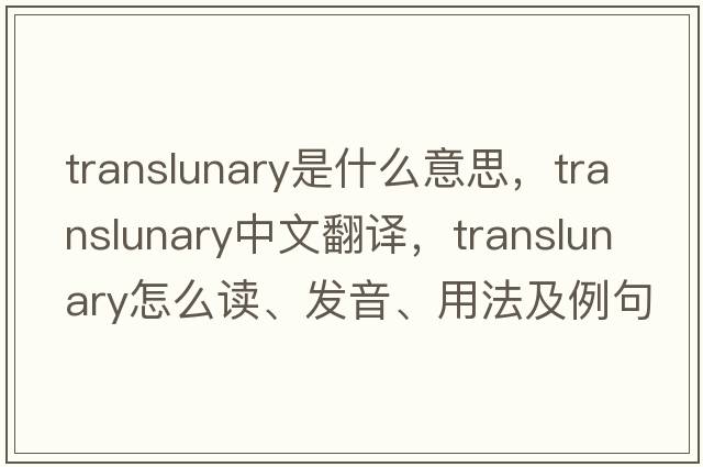 translunary是什么意思，translunary中文翻譯，translunary怎么讀、發(fā)音、用法及例句