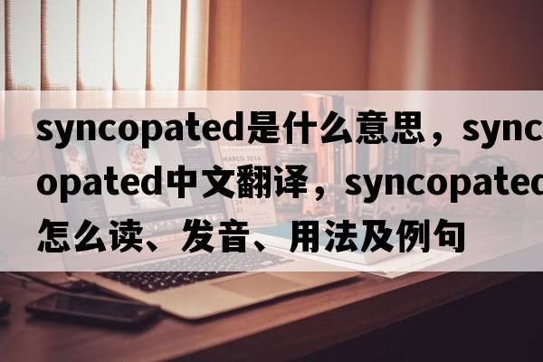syncopated是什么意思，syncopated中文翻譯，syncopated怎么讀、發(fā)音、用法及例句