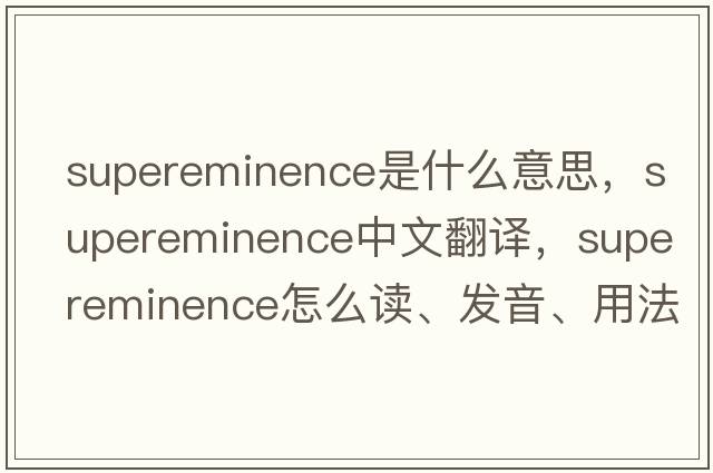 supereminence是什么意思，supereminence中文翻譯，supereminence怎么讀、發(fā)音、用法及例句