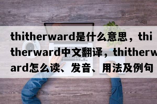 thitherward是什么意思，thitherward中文翻譯，thitherward怎么讀、發(fā)音、用法及例句