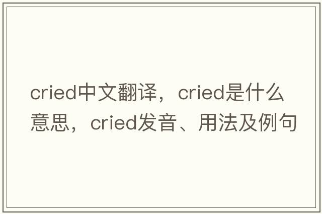 cried中文翻譯，cried是什么意思，cried發(fā)音、用法及例句