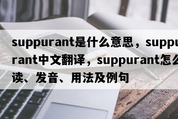 suppurant是什么意思，suppurant中文翻譯，suppurant怎么讀、發(fā)音、用法及例句