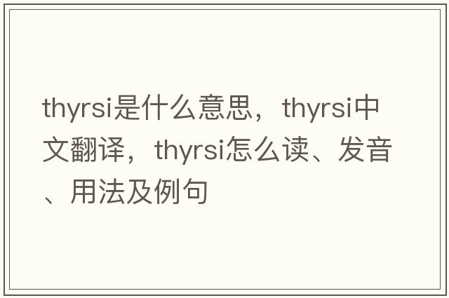 thyrsi是什么意思，thyrsi中文翻譯，thyrsi怎么讀、發(fā)音、用法及例句