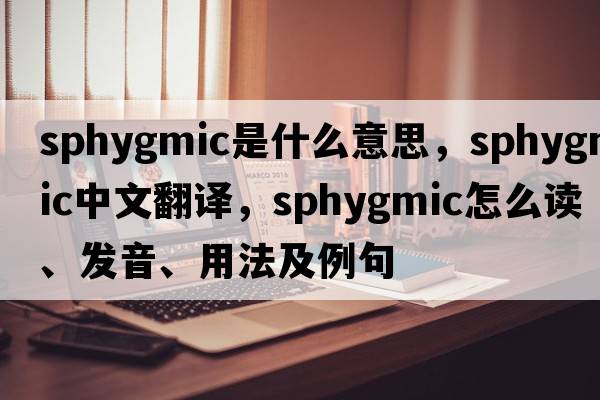 sphygmic是什么意思，sphygmic中文翻譯，sphygmic怎么讀、發(fā)音、用法及例句