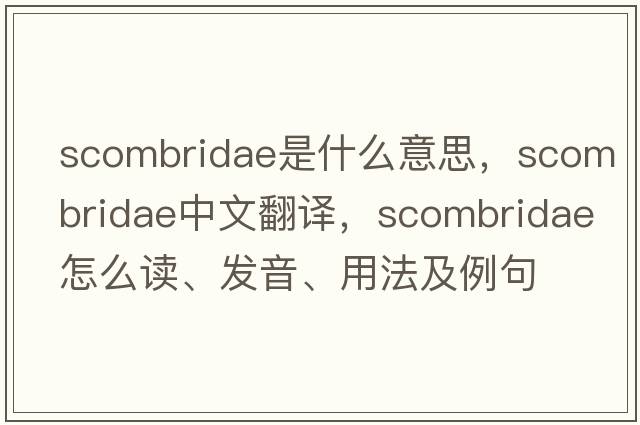 Scombridae是什么意思，Scombridae中文翻譯，Scombridae怎么讀、發(fā)音、用法及例句
