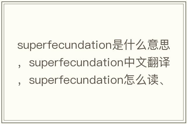 superfecundation是什么意思，superfecundation中文翻譯，superfecundation怎么讀、發(fā)音、用法及例句