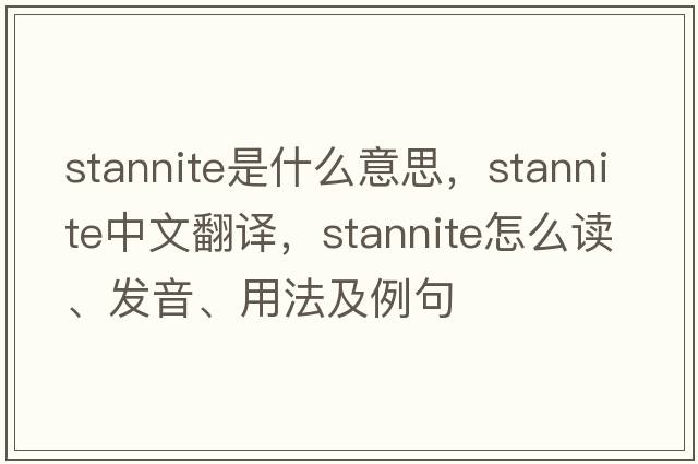 stannite是什么意思，stannite中文翻譯，stannite怎么讀、發(fā)音、用法及例句
