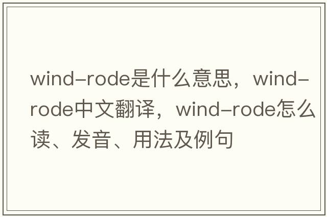wind-rode是什么意思，wind-rode中文翻譯，wind-rode怎么讀、發(fā)音、用法及例句