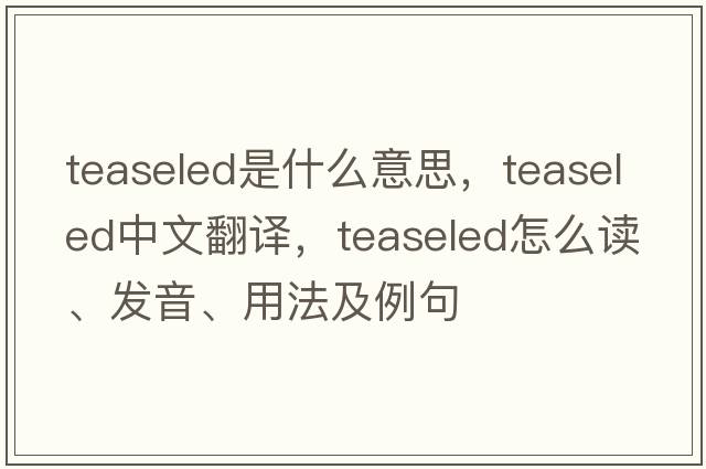 teaseled是什么意思，teaseled中文翻譯，teaseled怎么讀、發(fā)音、用法及例句