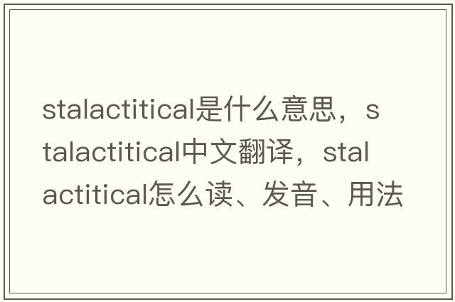 stalactitical是什么意思，stalactitical中文翻譯，stalactitical怎么讀、發(fā)音、用法及例句