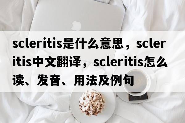 scleritis是什么意思，scleritis中文翻譯，scleritis怎么讀、發(fā)音、用法及例句
