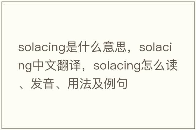 solacing是什么意思，solacing中文翻譯，solacing怎么讀、發(fā)音、用法及例句