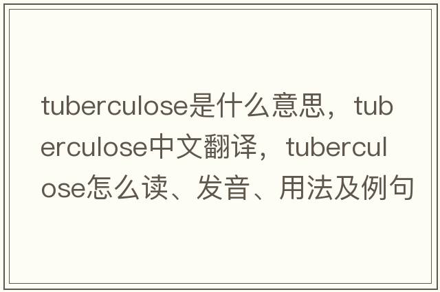 tuberculose是什么意思，tuberculose中文翻譯，tuberculose怎么讀、發(fā)音、用法及例句