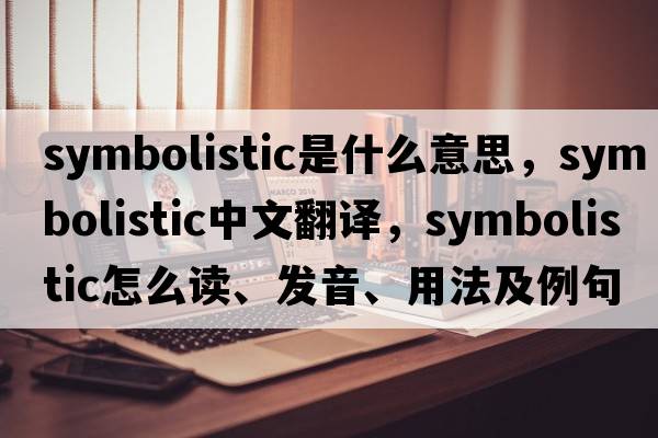 symbolistic是什么意思，symbolistic中文翻譯，symbolistic怎么讀、發(fā)音、用法及例句