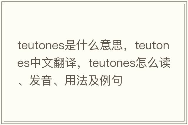 Teutones是什么意思，Teutones中文翻譯，Teutones怎么讀、發(fā)音、用法及例句