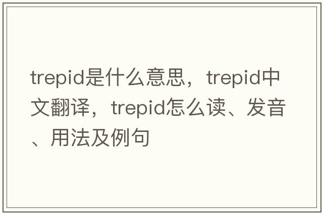 trepid是什么意思，trepid中文翻譯，trepid怎么讀、發(fā)音、用法及例句