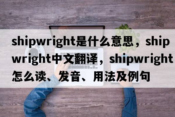 shipwright是什么意思，shipwright中文翻譯，shipwright怎么讀、發(fā)音、用法及例句