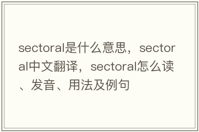 sectoral是什么意思，sectoral中文翻譯，sectoral怎么讀、發(fā)音、用法及例句