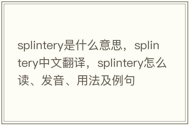 splintery是什么意思，splintery中文翻譯，splintery怎么讀、發(fā)音、用法及例句