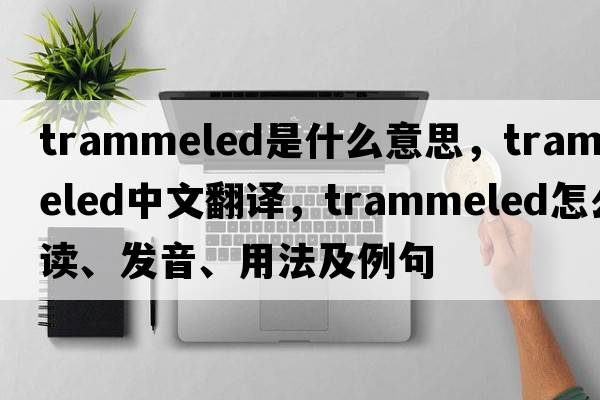 trammeled是什么意思，trammeled中文翻譯，trammeled怎么讀、發(fā)音、用法及例句