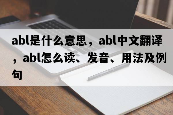 abl是什么意思，abl中文翻譯，abl怎么讀、發(fā)音、用法及例句