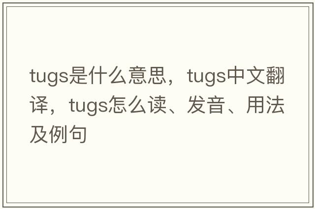 tugs是什么意思，tugs中文翻譯，tugs怎么讀、發(fā)音、用法及例句