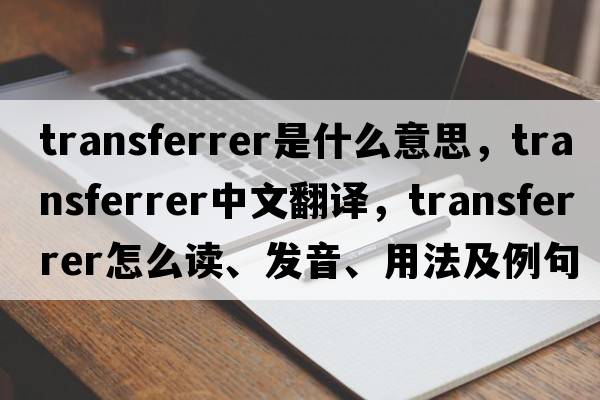 transferrer是什么意思，transferrer中文翻譯，transferrer怎么讀、發(fā)音、用法及例句